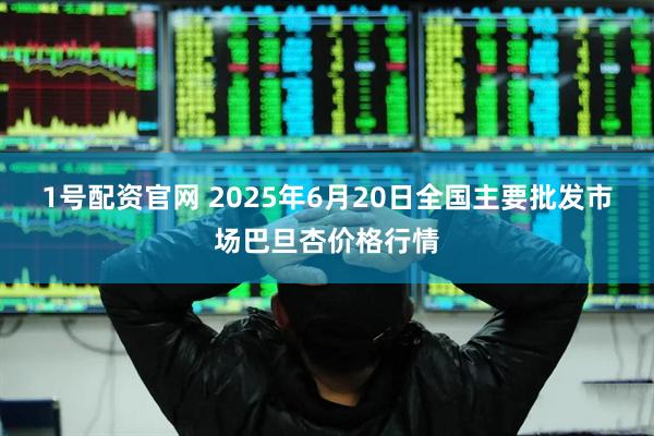 1号配资官网 2025年6月20日全国主要批发市场巴旦杏价格行情