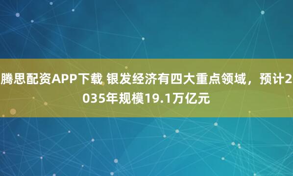 腾思配资APP下载 银发经济有四大重点领域，预计2035年规模19.1万亿元