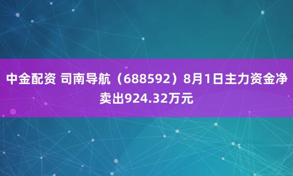 中金配资 司南导航（688592）8月1日主力资金净卖出924.32万元