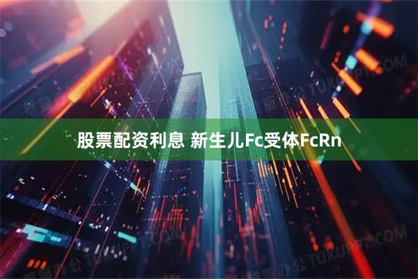 股票配资利息 新生儿Fc受体FcRn