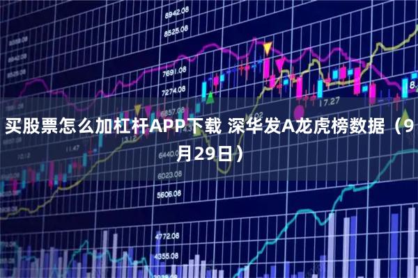 买股票怎么加杠杆APP下载 深华发A龙虎榜数据（9月29日）