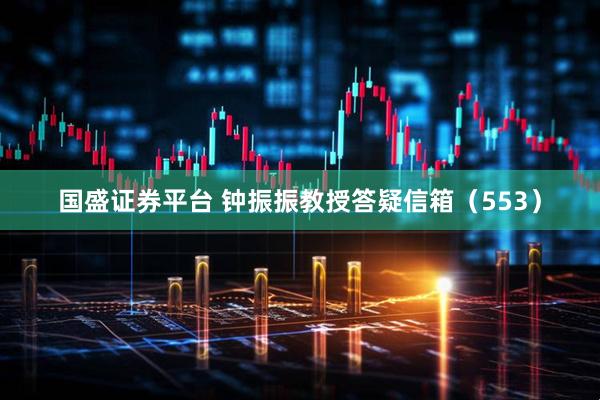 国盛证券平台 钟振振教授答疑信箱（553）