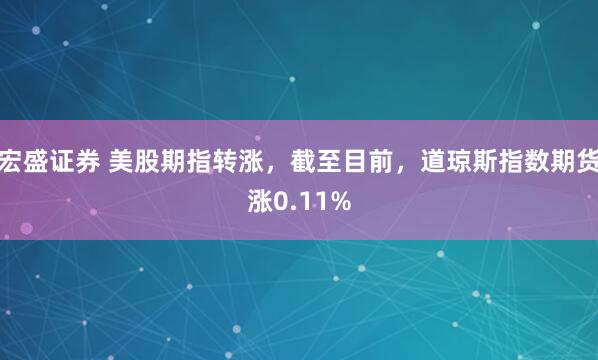 宏盛证券 美股期指转涨，截至目前，道琼斯指数期货涨0.11%